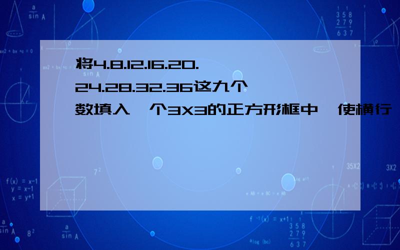 将4.8.12.16.20.24.28.32.36这九个数填入一个3X3的正方形框中,使横行,竖行,斜行的三个数相加都要=于60.头都算晕了!