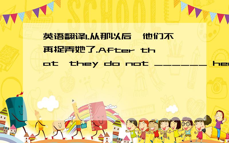 英语翻译1.从那以后,他们不再捉弄她了.After that,they do not ______ her ____.2.如果你想更加健康,那么就多运动吧.____ 30 minutes every day if you ____ be __.