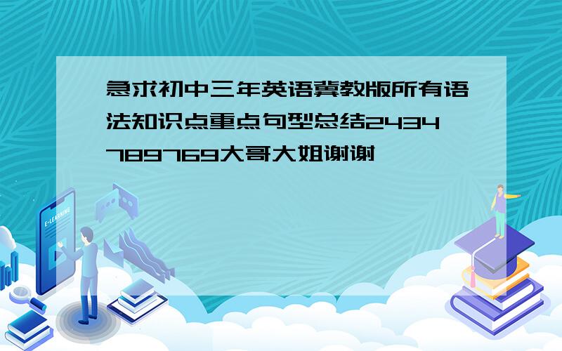 急求初中三年英语冀教版所有语法知识点重点句型总结2434789769大哥大姐谢谢