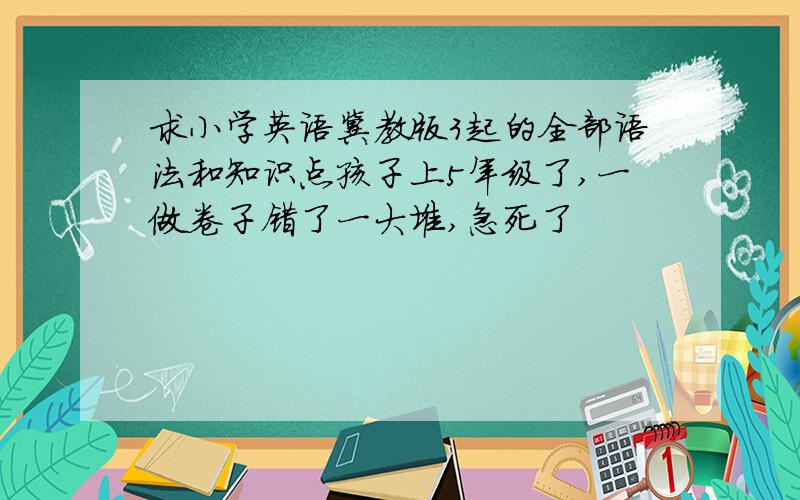 求小学英语冀教版3起的全部语法和知识点孩子上5年级了,一做卷子错了一大堆,急死了