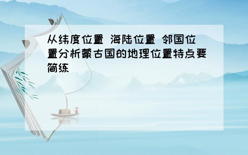 从纬度位置 海陆位置 邻国位置分析蒙古国的地理位置特点要简练