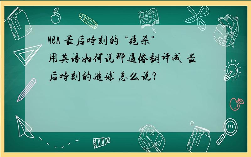 NBA 最后时刻的 “绝杀”用英语如何说那通俗翻译成 最后时刻的进球 怎么说？