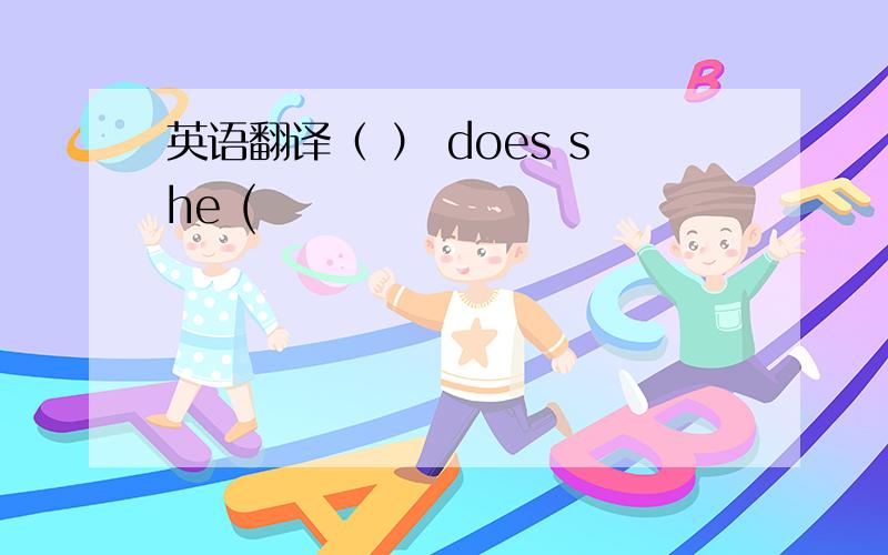 英语翻译（ ） does she (