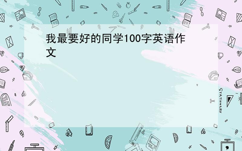 我最要好的同学100字英语作文