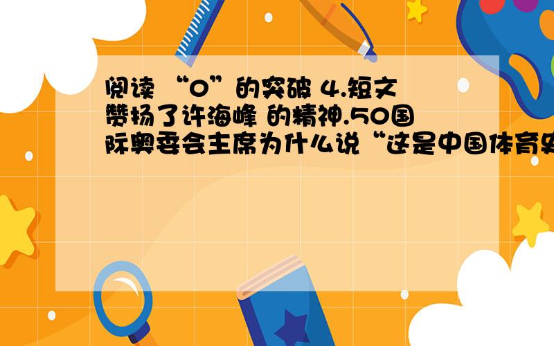 阅读 “0”的突破 4.短文赞扬了许海峰 的精神.50国际奥委会主席为什么说“这是中国体育史上伟大的一