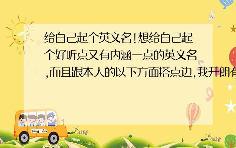 给自己起个英文名!想给自己起个好听点又有内涵一点的英文名,而且跟本人的以下方面搭点边,我开朗有挺幽默的,长得也还不错,身高一米八七,本人姓“傅”最好能把姓氏带进英文名中,满意的