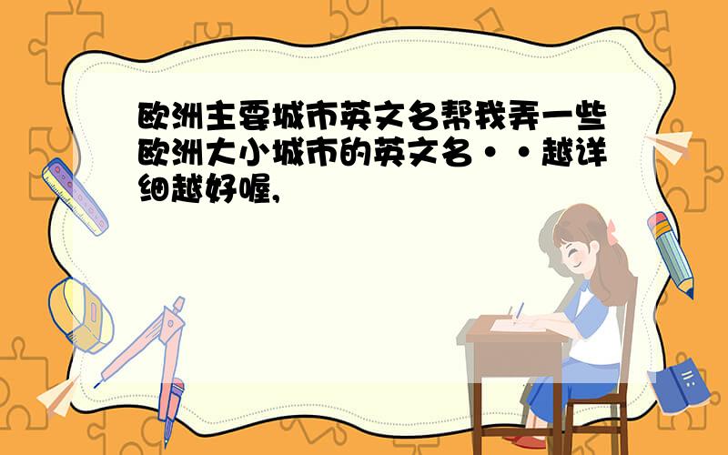 欧洲主要城市英文名帮我弄一些欧洲大小城市的英文名··越详细越好喔,