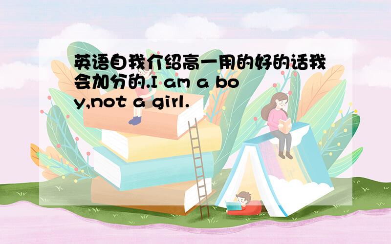 英语自我介绍高一用的好的话我会加分的.I am a boy,not a girl.