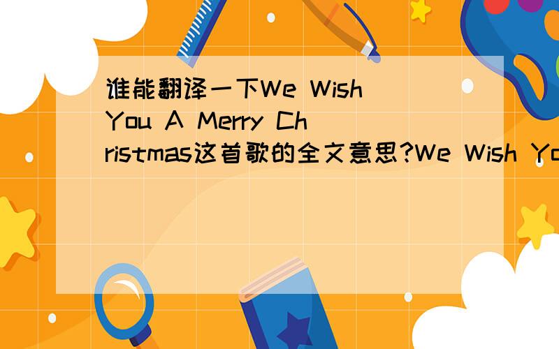 谁能翻译一下We Wish You A Merry Christmas这首歌的全文意思?We Wish You A Merry ChristmasWe Wish You A Merry ChristmasWe Wish You A Merry Christmas And A Happy New YearGood Tidings We Bring To You And Your KinGood Tidings For Christmas An