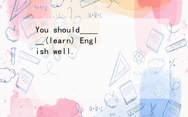 You should______(learn) English well.