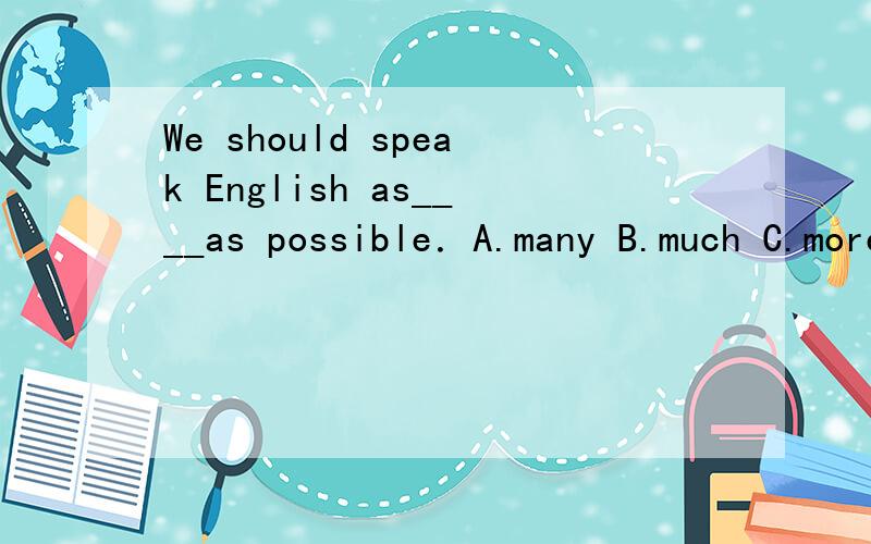 We should speak English as____as possible．A.many B.much C.more D.most why?possible在这里的意思是?