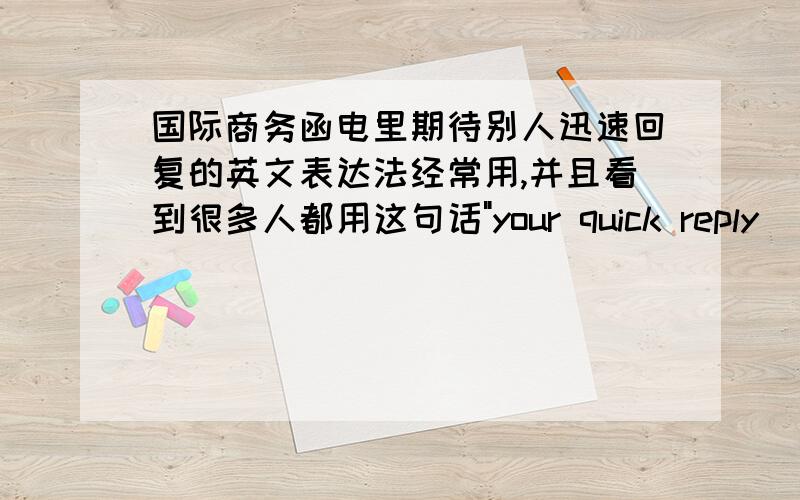 国际商务函电里期待别人迅速回复的英文表达法经常用,并且看到很多人都用这句话