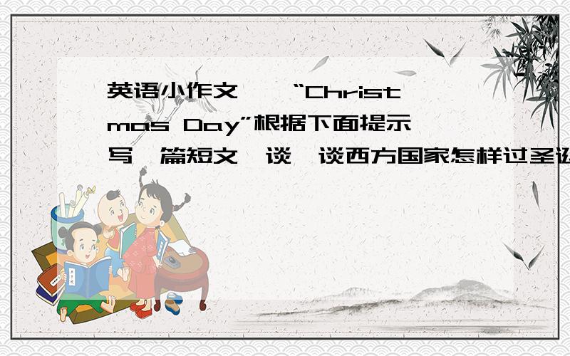 英语小作文——“Christmas Day”根据下面提示写一篇短文,谈一谈西方国家怎样过圣诞节,题目“Christmas Day”.提示词（必须用这些词,也可以加些别的词!）：western,work,buy,Christmas trees,Christmas card,