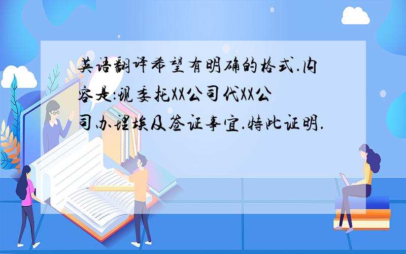 英语翻译希望有明确的格式．内容是：现委托XX公司代XX公司办理埃及签证事宜．特此证明．