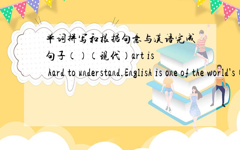 单词拼写和根据句意与汉语完成句子（）（现代）art is hard to understand.English is one of the world's()(重要的语言）the movie star wars,()(设置）in spaceXXX harry is a very ()（与众不同的）boyPEOPLE square()(知道