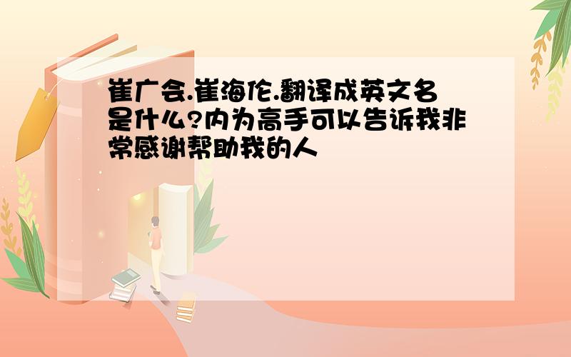 崔广会.崔海伦.翻译成英文名是什么?内为高手可以告诉我非常感谢帮助我的人