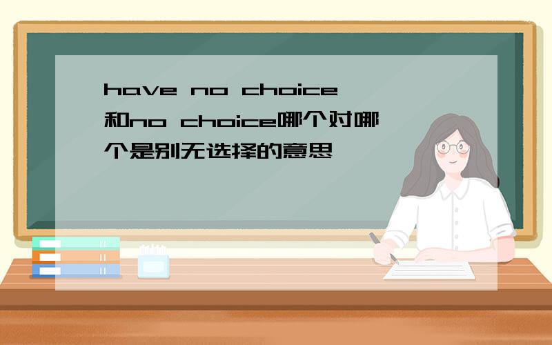 have no choice和no choice哪个对哪个是别无选择的意思