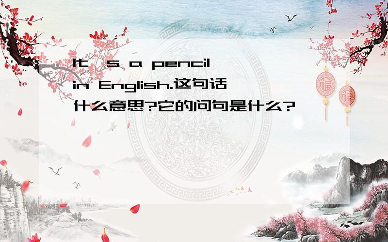 It's a pencil in English.这句话什么意思?它的问句是什么?