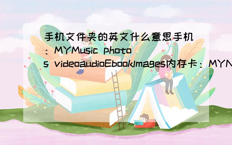 手机文件夹的英文什么意思手机：MYMusic photos videoaudioEbooklmages内存卡：MYNESAudioEbookReceivedMYMusicthroadphotosvideo