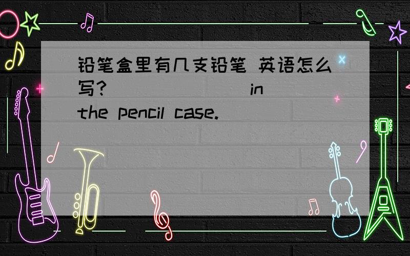 铅笔盒里有几支铅笔 英语怎么写?（ ）（ ）（ ）in the pencil case.