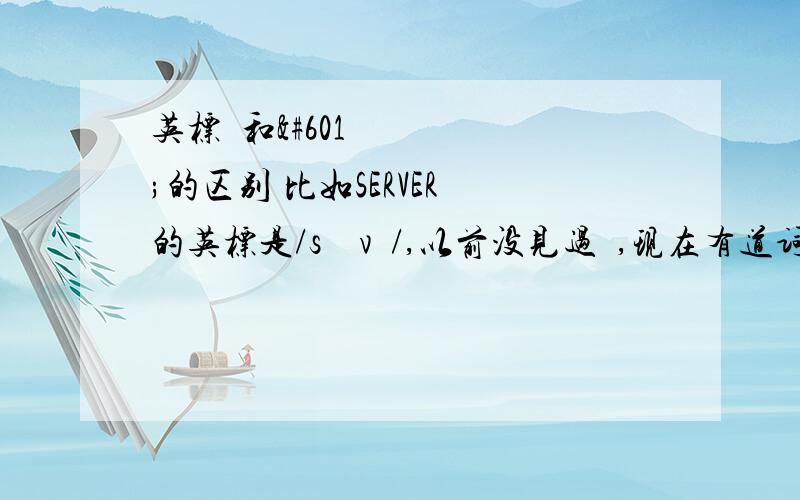 英标ɜ和ə的区别 比如SERVER 的英标是/sɜːvə/,以前没见过ɜ,现在有道词典都用这个,什么区别,