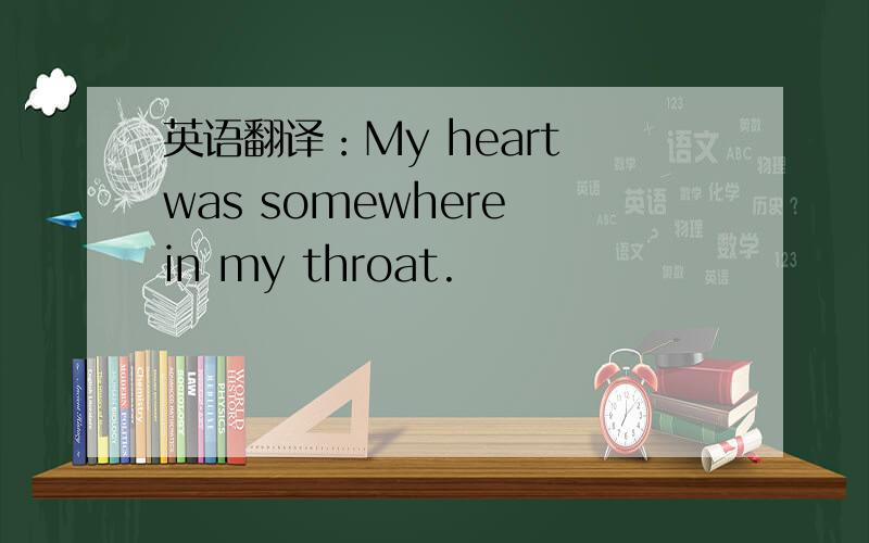 英语翻译：My heart was somewhere in my throat.