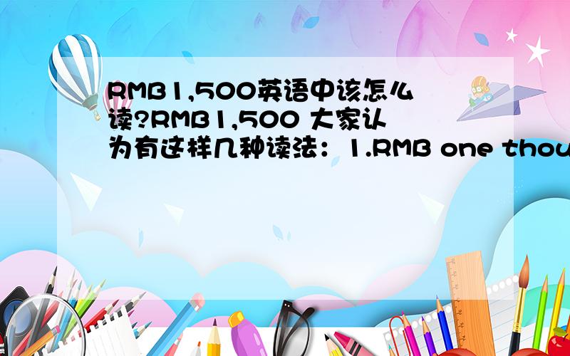 RMB1,500英语中该怎么读?RMB1,500 大家认为有这样几种读法：1.RMB one thousand and five hundred2.one thousand and five hundred yuan3.RMB one thousand and five hundred yuan4.ren min bi one thousand and five hundred到底标准英语该