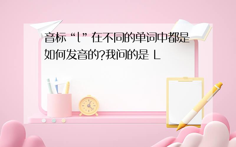 音标“l”在不同的单词中都是如何发音的?我问的是 L