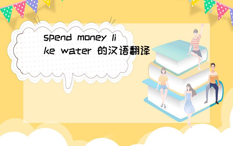 spend money like water 的汉语翻译