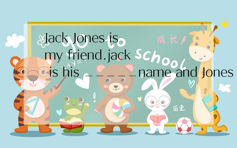 Jack Jones is my friend.jack is his _____name and Jones is his_____nameA;given;famijyB;family,given