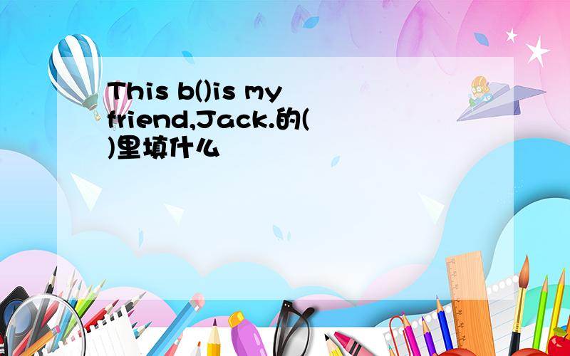 This b()is my friend,Jack.的()里填什么