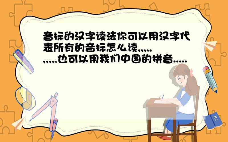 音标的汉字读法你可以用汉字代表所有的音标怎么读,,,,,,,,,,也可以用我们中国的拼音.....