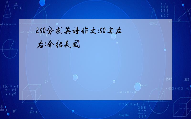 250分求英语作文：50字左右:介绍美国