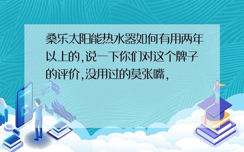 桑乐太阳能热水器如何有用两年以上的,说一下你们对这个牌子的评价,没用过的莫张嘴,