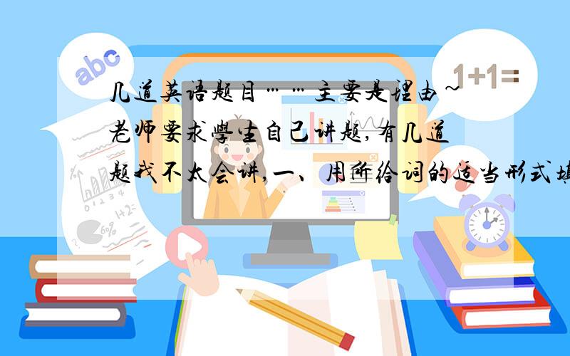 几道英语题目……主要是理由~老师要求学生自己讲题,有几道题我不太会讲,一、用所给词的适当形式填空.1.Jack won't leave here until his friend _____(get) here this afternoon.2.It _____(say) that his family has mov