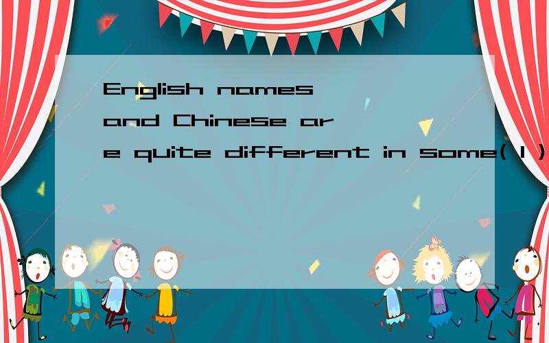 English names and Chinese are quite different in some( 1 )ways,but it's not hard for us to konw.UnEnglish names and Chinese are quite different in some( 1 )ways,but it's not hard for us to konw.Unlike Chinese,most English people have(2 )names.One is