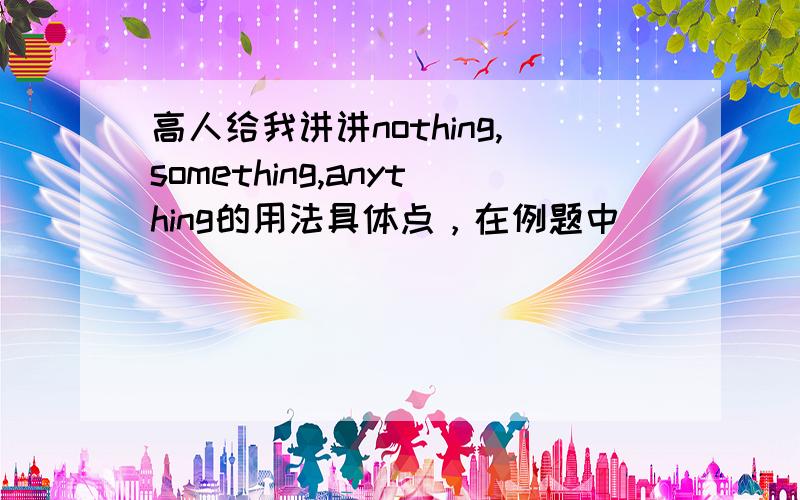 高人给我讲讲nothing,something,anything的用法具体点，在例题中