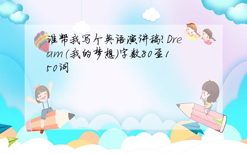 谁帮我写个英语演讲稿?Dream（我的梦想）字数80至150词