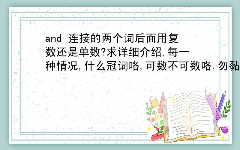 and 连接的两个词后面用复数还是单数?求详细介绍,每一种情况,什么冠词咯,可数不可数咯.勿黏贴,除非是好东西.