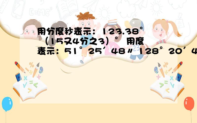 用分度秒表示：123.38° （15又4分之3）° 用度表示：51°25′48〃 128°20′42〃