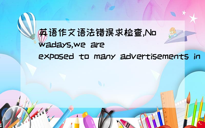 英语作文语法错误求检查,Nowadays,we are exposed to many advertisements in the streets during each summer holidays.To study this social phenomenon carefully,last week,I carried out a survey which is about whether they will arrange extra less