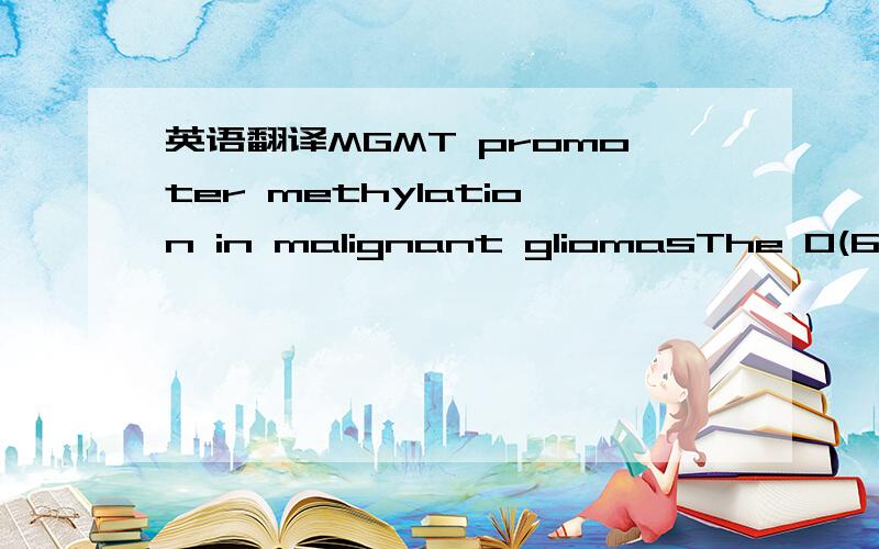 英语翻译MGMT promoter methylation in malignant gliomasThe O(6)-methylguanine-DNA methyltransferase (MGMT) gene is located at chromosome 10q26 and codes for a DNA repair enzyme that--if active--can counteract the effects of alkylating chemotherapy