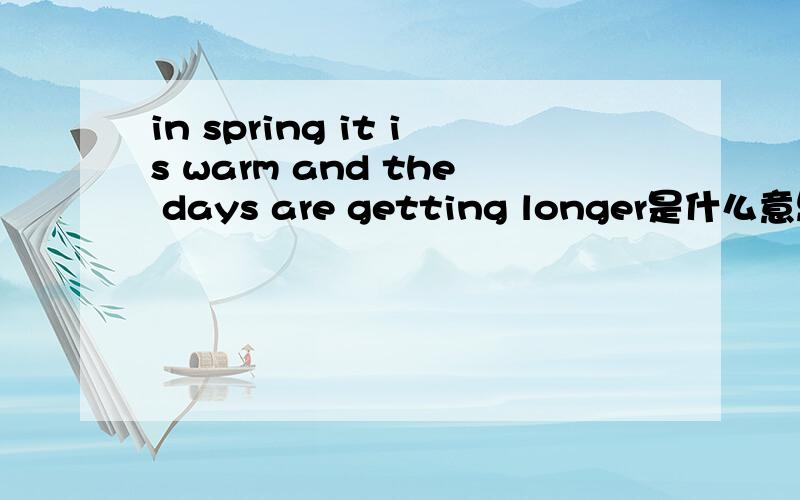 in spring it is warm and the days are getting longer是什么意思