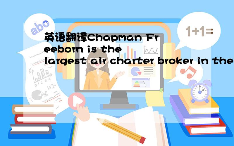 英语翻译Chapman Freeborn is the largest air charter broker in the world with 36 offices in 20 countries In June 2007&2008,we were voted 