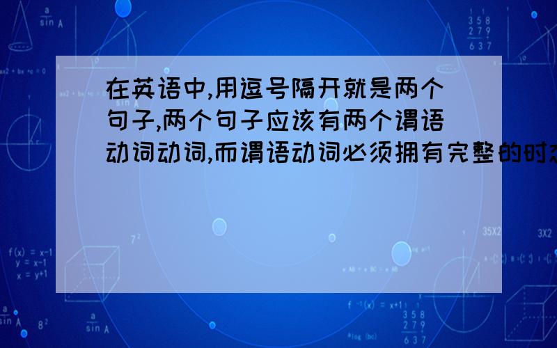 在英语中,用逗号隔开就是两个句子,两个句子应该有两个谓语动词动词,而谓语动词必须拥有完整的时态,可是我经常做题发现并不是这样例如：Alexander the Great ( ) the Greek cultrue for from Europe to Af