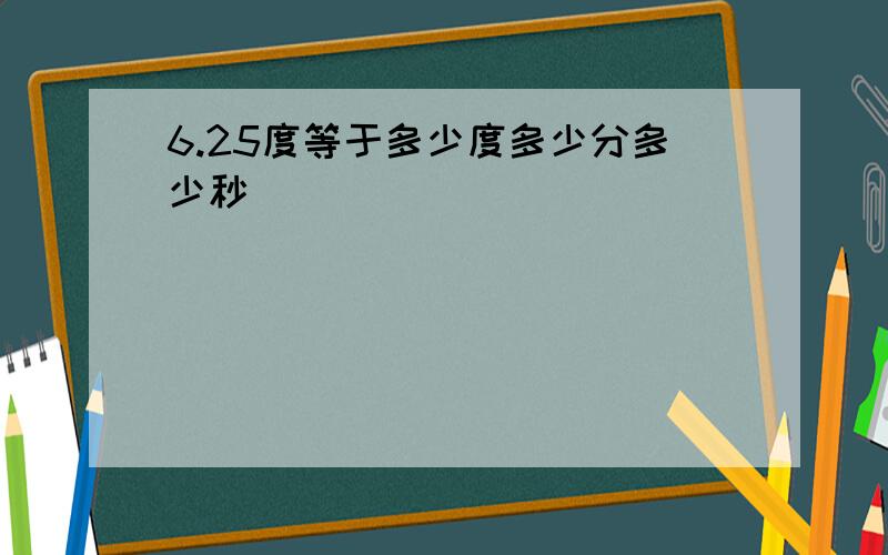 6.25度等于多少度多少分多少秒