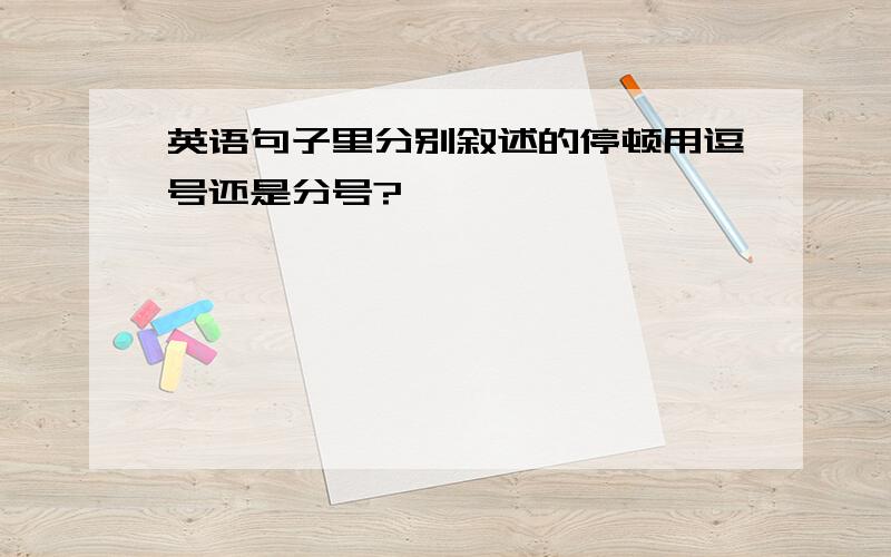 英语句子里分别叙述的停顿用逗号还是分号?