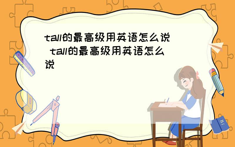 tall的最高级用英语怎么说 tall的最高级用英语怎么说