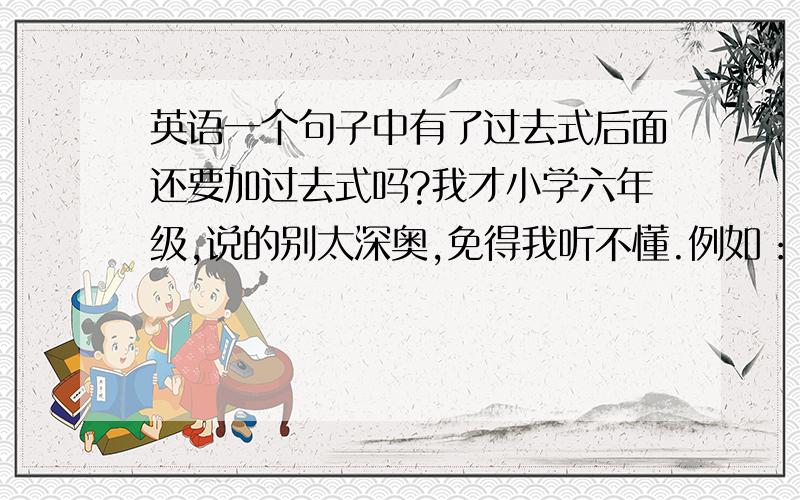 英语一个句子中有了过去式后面还要加过去式吗?我才小学六年级,说的别太深奥,免得我听不懂.例如：He jumped into the lake and swam to it.这有两个过去式.而以前教我的一个老师却说过去式后面不