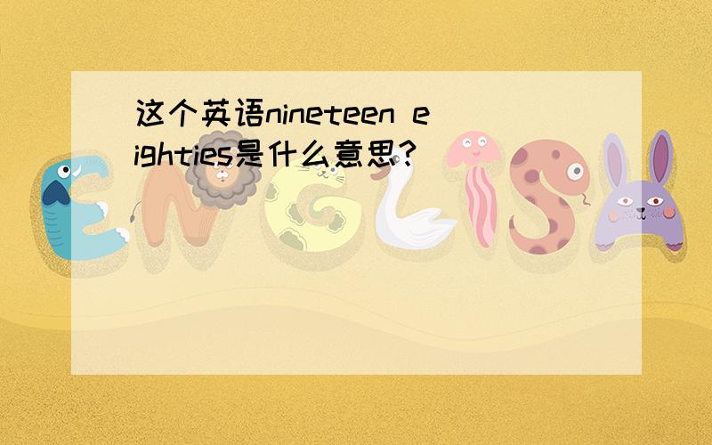 这个英语nineteen eighties是什么意思?